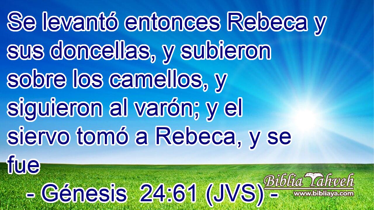 Se levantó entonces Rebeca y sus doncellas, y subieron sobre los camellos, y siguieron al varón; y el siervo tomó a Rebeca, y se fue