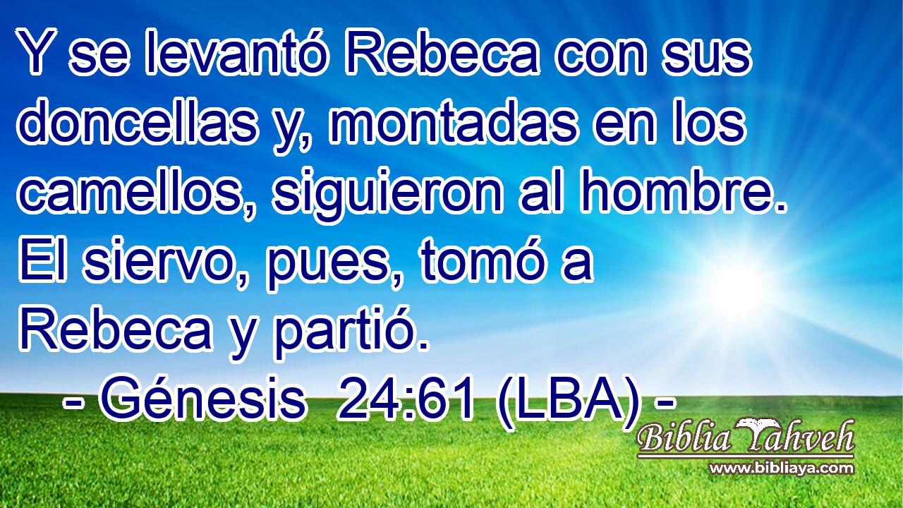 Y se levantó Rebeca con sus doncellas y, montadas en los camellos, siguieron al hombre. El siervo, pues, tomó a Rebeca y partió.