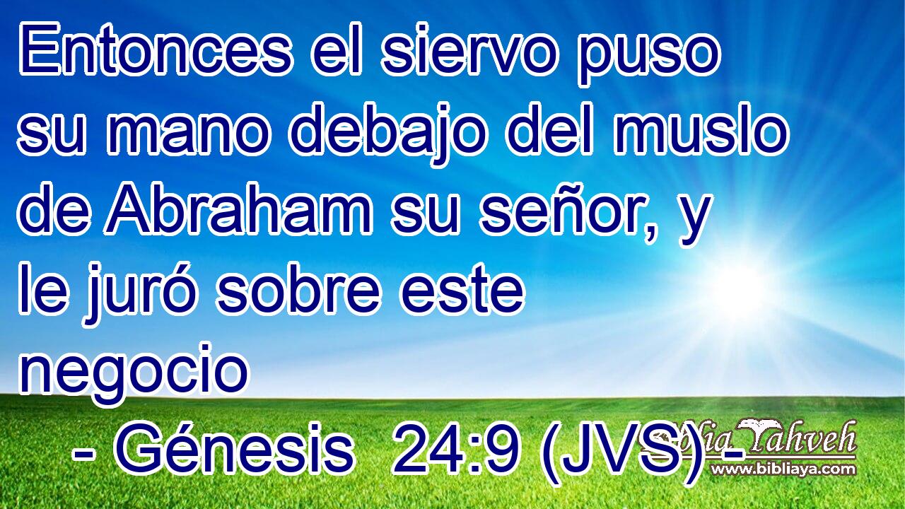 Entonces el siervo puso su mano debajo del muslo de Abraham su señor, y le juró sobre este negocio