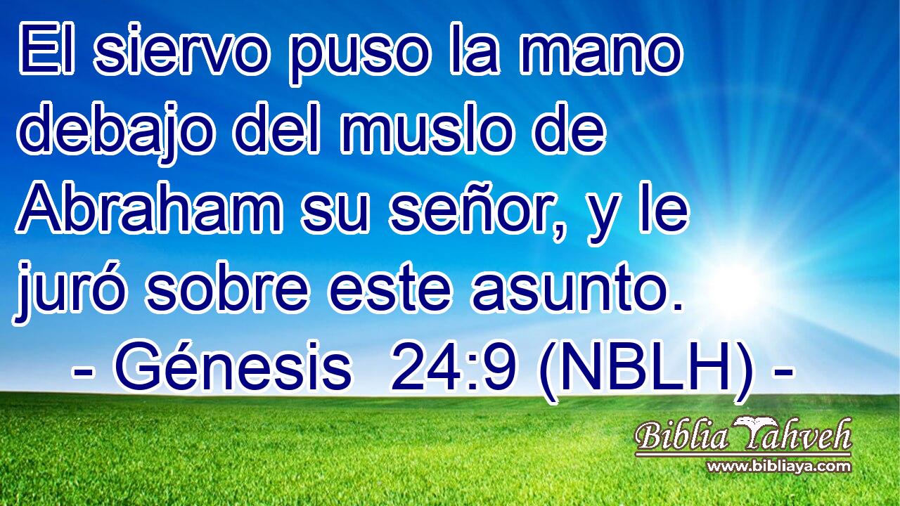  El siervo puso la mano debajo del muslo de Abraham su señor, y le juró sobre este asunto. 