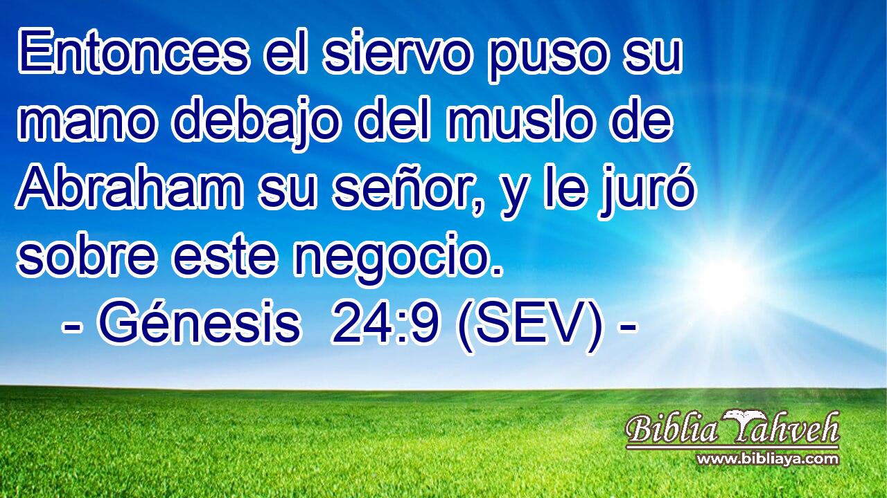 Entonces el siervo puso su mano debajo del muslo de Abraham su señor, y le juró sobre este negocio.