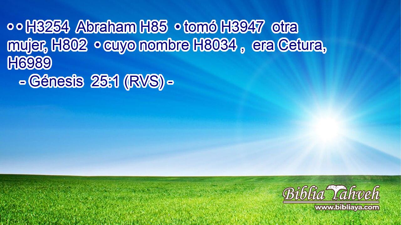 • • H3254  Abraham H85  • tomó H3947  otra mujer, H802  • cuyo nombre H8034 ,  era Cetura, H6989  