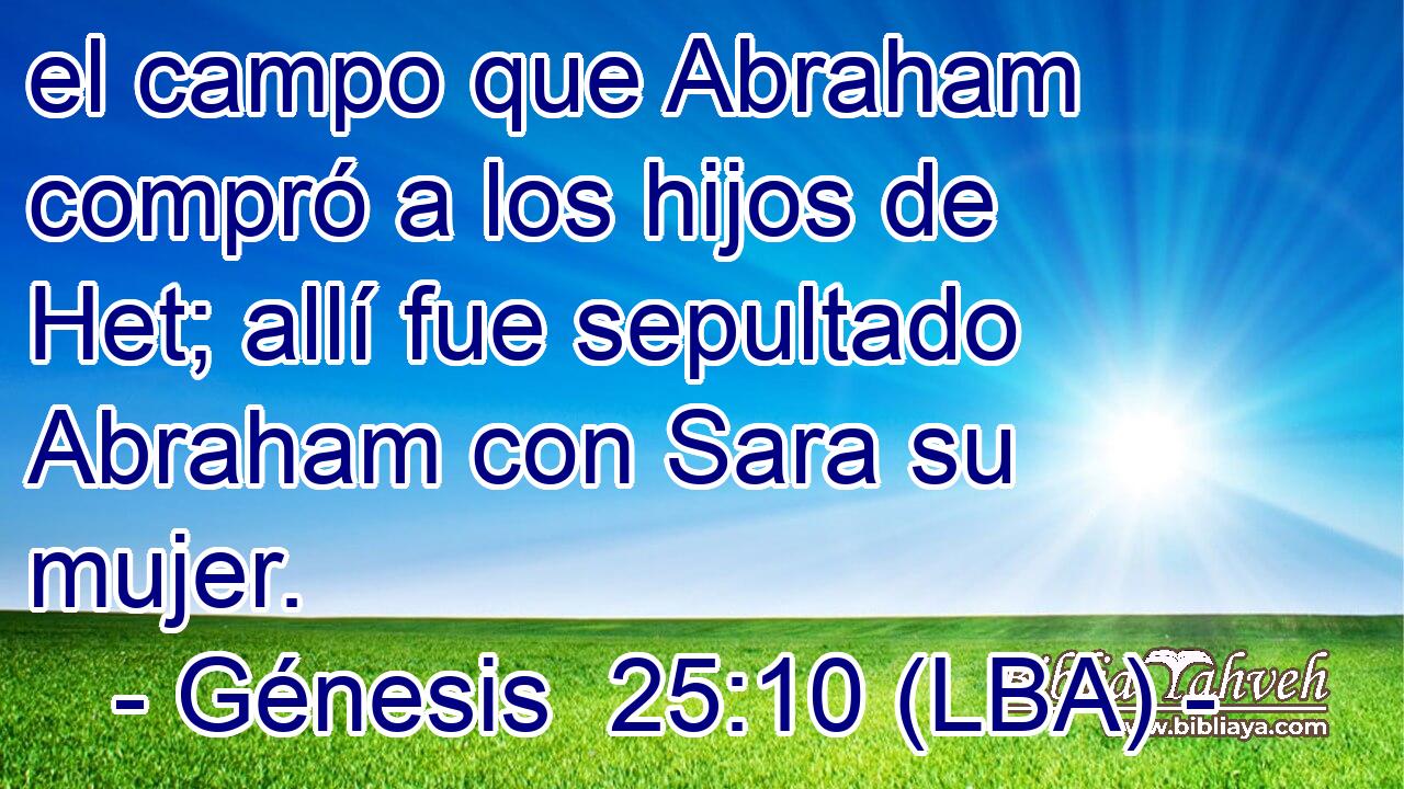 el campo que Abraham compró a los hijos de Het; allí fue sepultado Abraham con Sara su mujer.