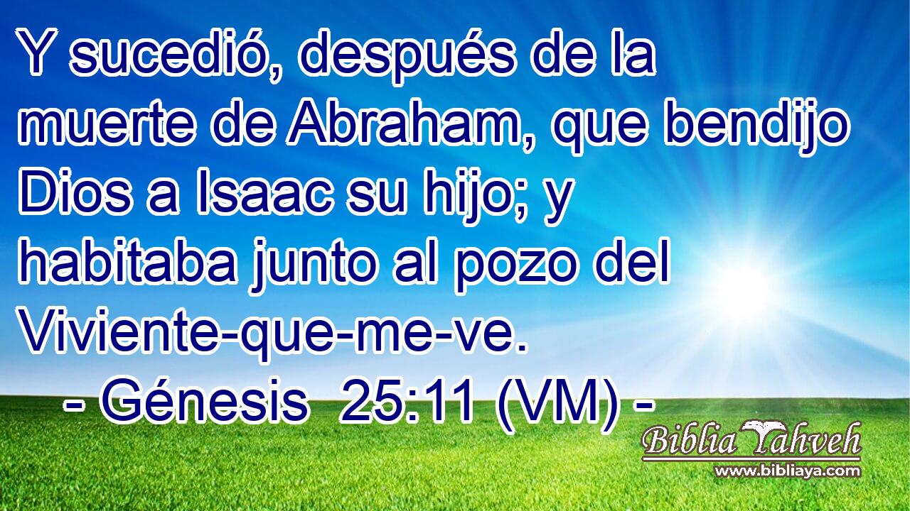  Y sucedió, después de la muerte de Abraham, que bendijo Dios a Isaac su hijo; y habitaba junto al pozo del Viviente-que-me-ve. 