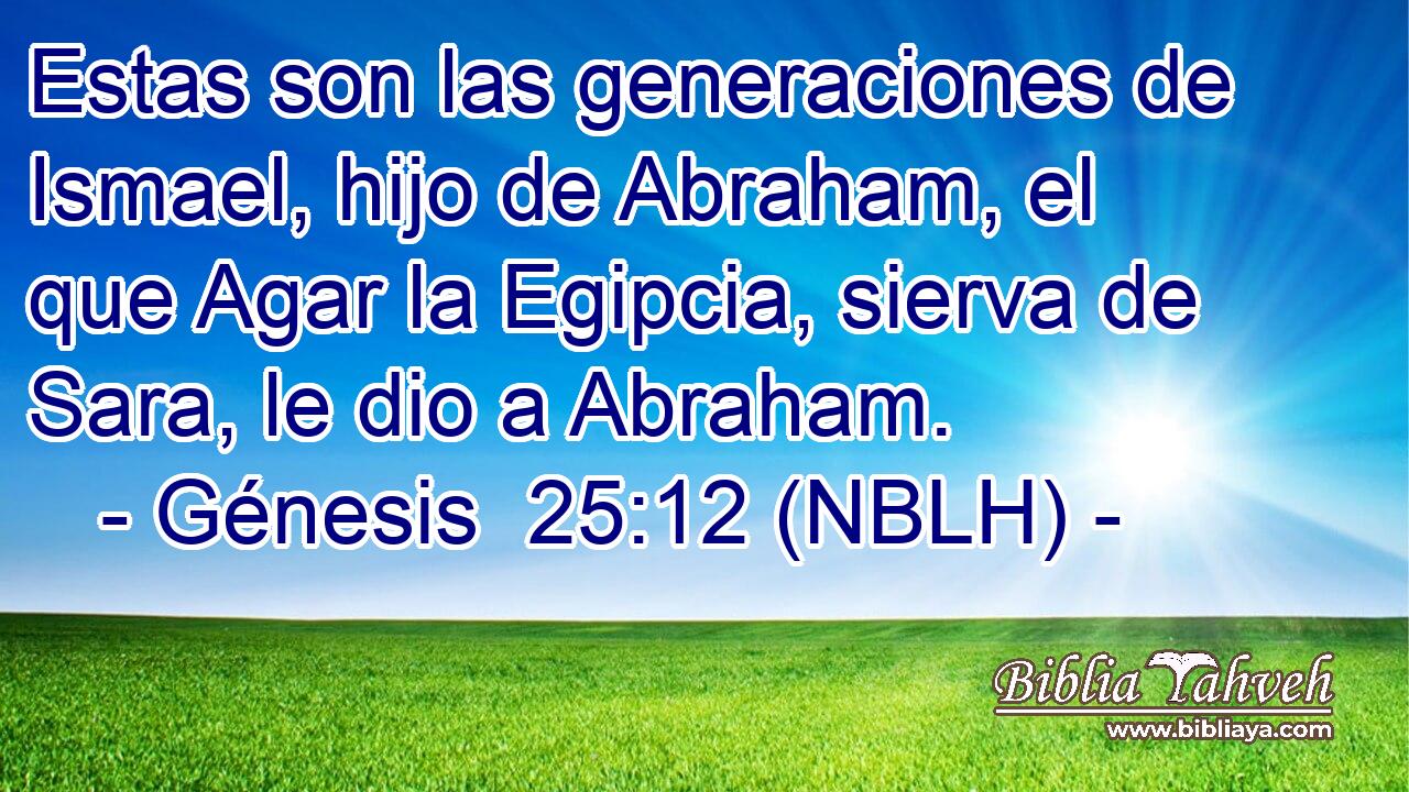  Estas son las generaciones de Ismael, hijo de Abraham, el que Agar la Egipcia, sierva de Sara, le dio a Abraham. 