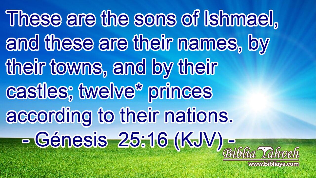 These are the sons of Ishmael, and these are their names, by their towns, and by their castles; twelve* princes according to their nations.