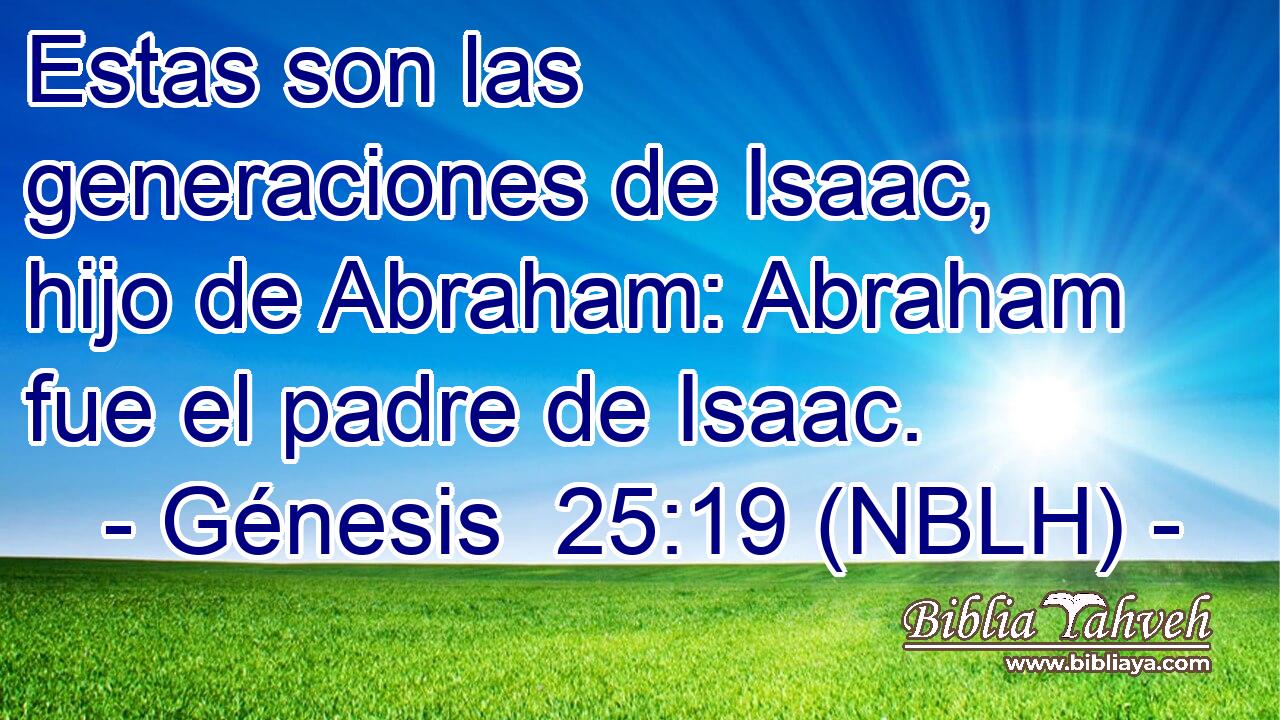  Estas son las generaciones de Isaac, hijo de Abraham: Abraham fue el padre de Isaac. 