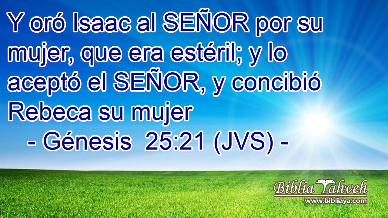 Y oró Isaac al SEÑOR por su mujer, que era estéril; y lo aceptó el SEÑOR, y concibió Rebeca su mujer
