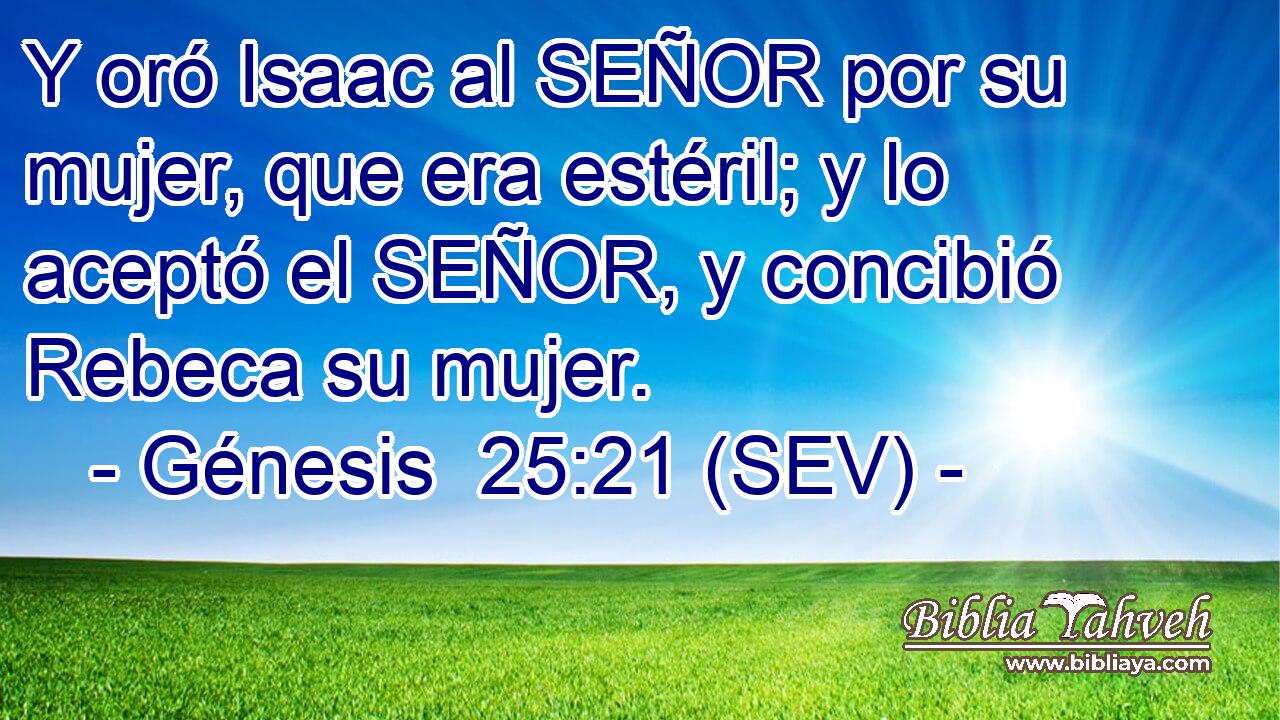 Y oró Isaac al SEÑOR por su mujer, que era estéril; y lo aceptó el SEÑOR, y concibió Rebeca su mujer.