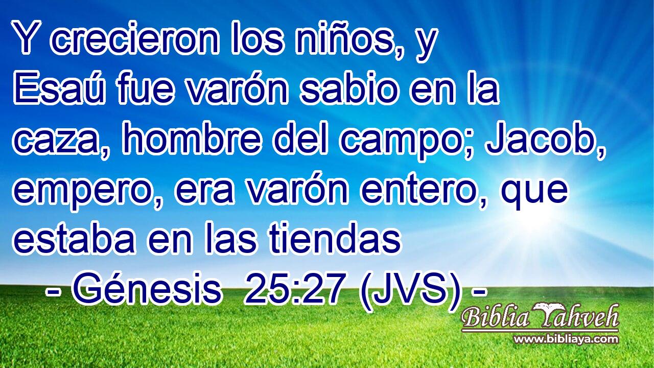 Y crecieron los niños, y Esaú fue varón sabio en la caza, hombre del campo; Jacob, empero, era varón entero, que estaba en las tiendas