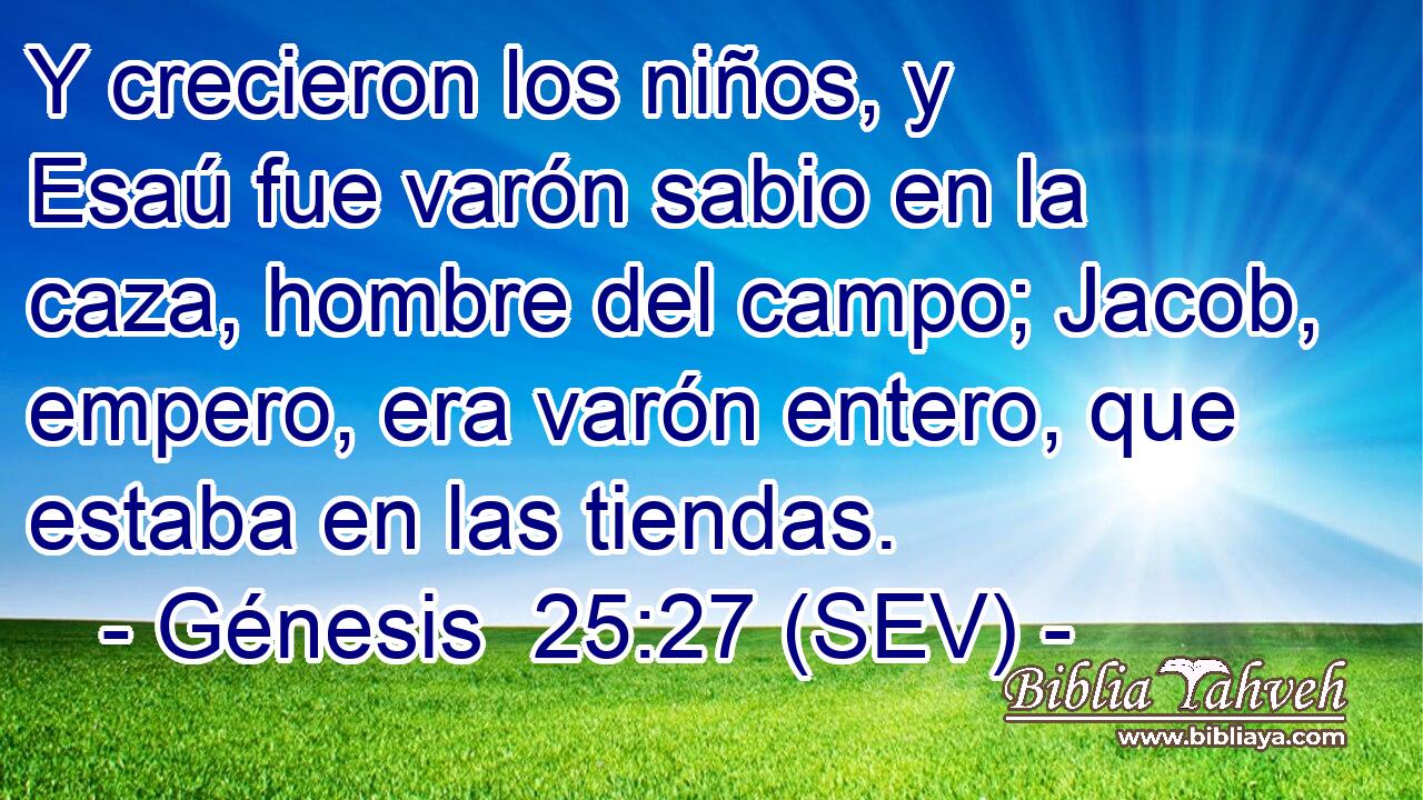 Y crecieron los niños, y Esaú fue varón sabio en la caza, hombre del campo; Jacob, empero, era varón entero, que estaba en las tiendas.
