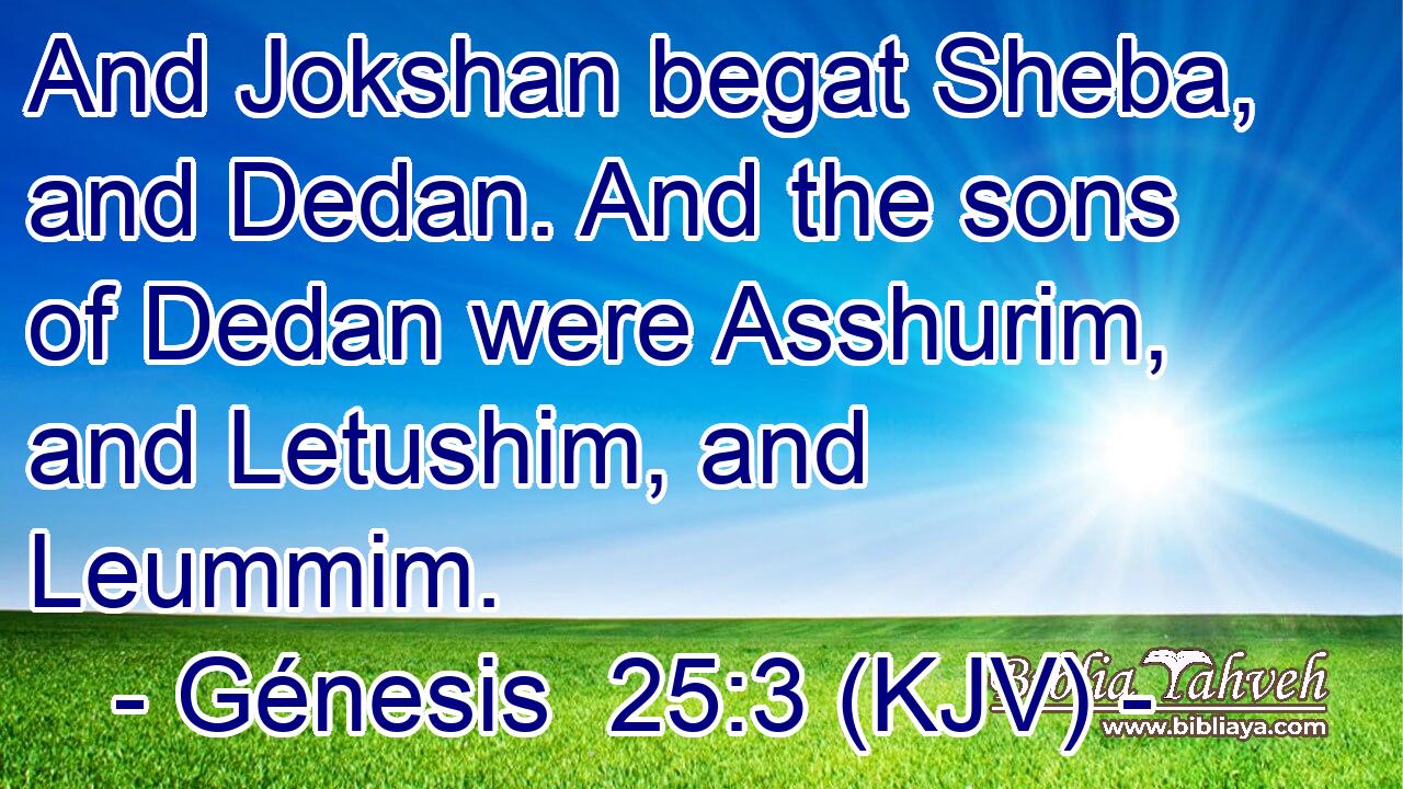 And Jokshan begat Sheba, and Dedan. And the sons of Dedan were Asshurim, and Letushim, and Leummim.