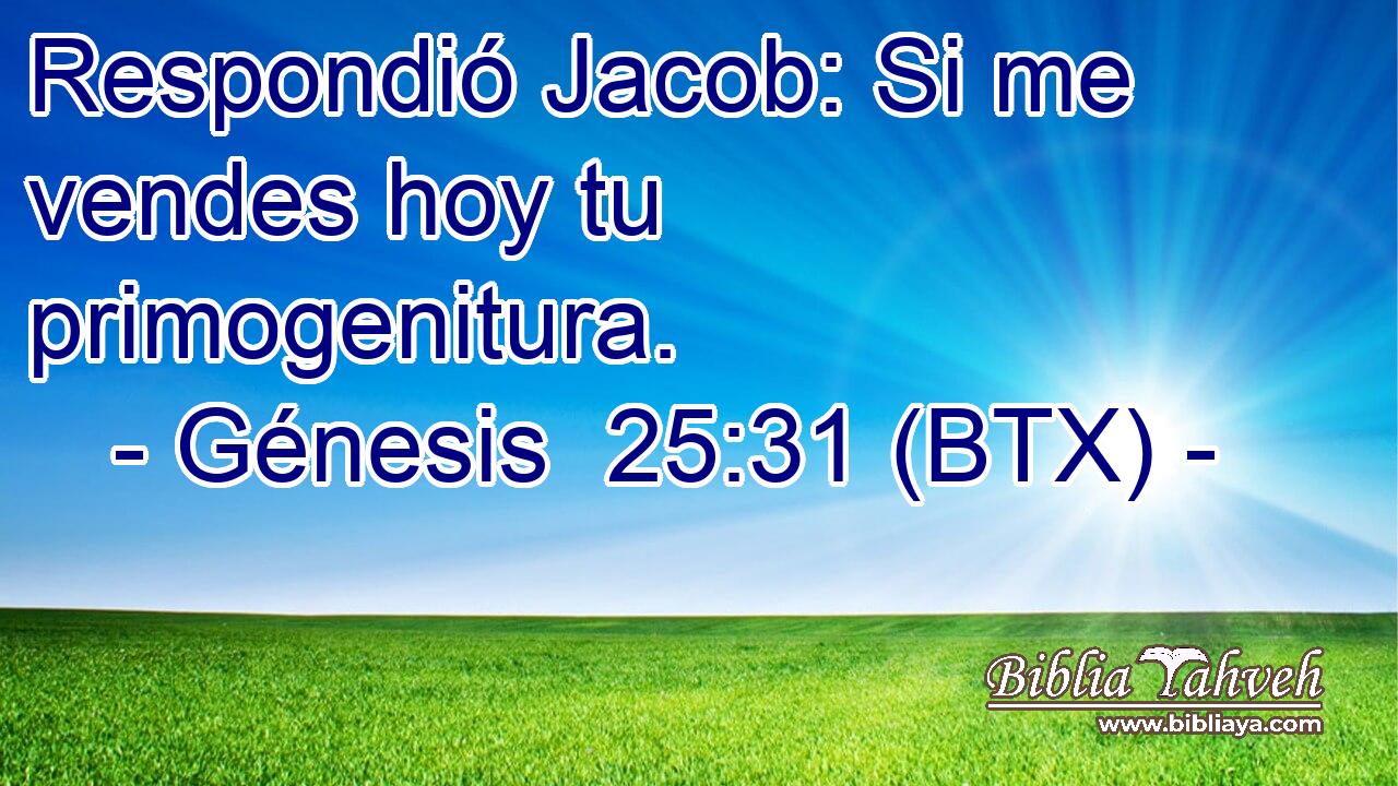 Respondió Jacob: Si me vendes hoy tu primogenitura.