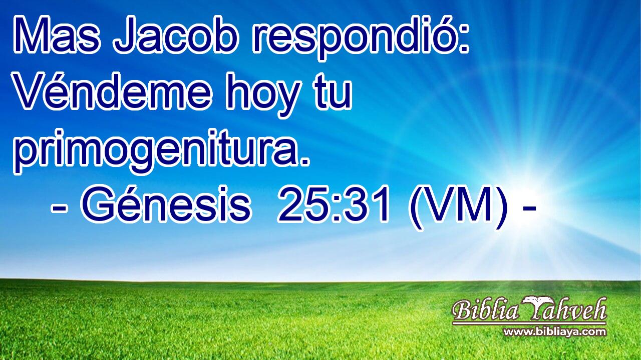  Mas Jacob respondió: Véndeme hoy tu primogenitura. 