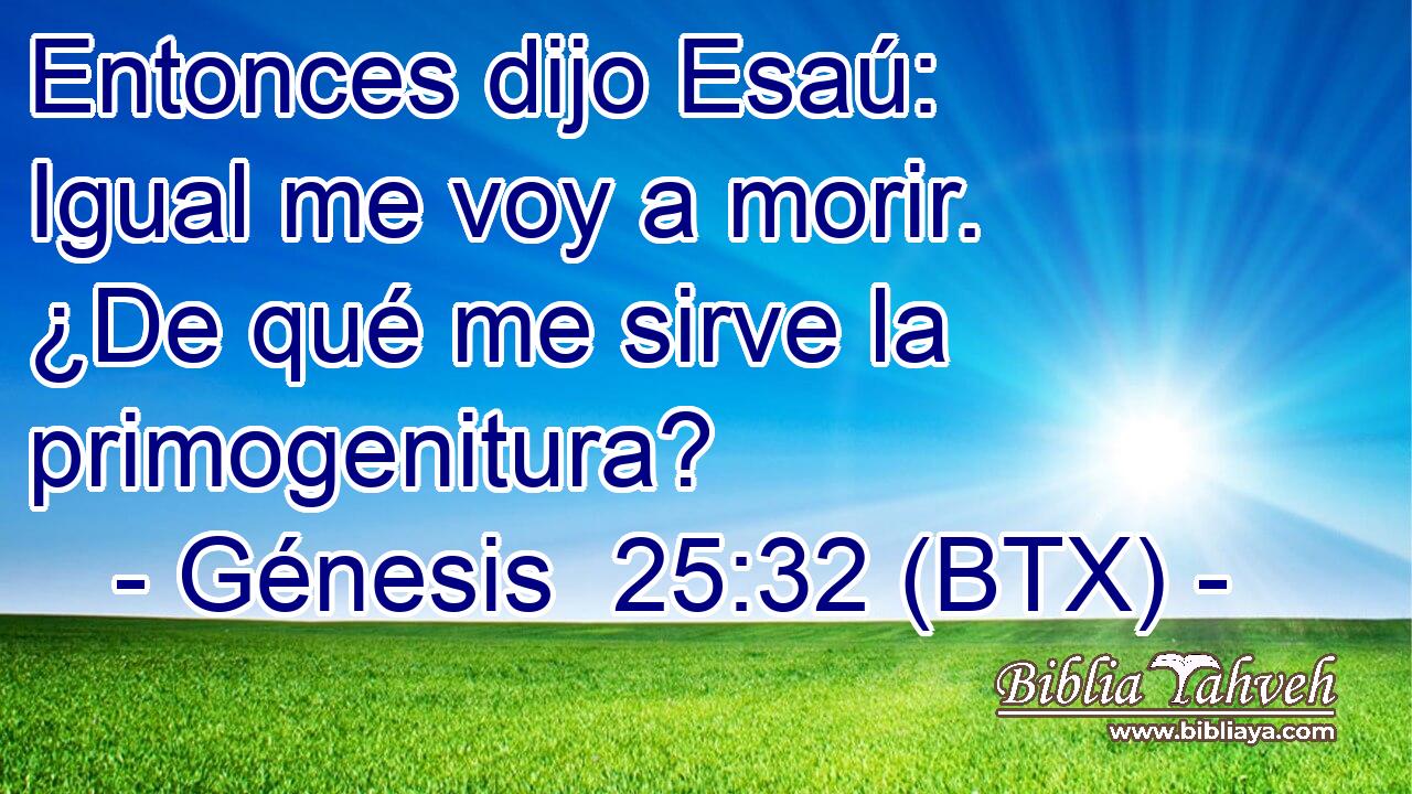 Entonces dijo Esaú: Igual me voy a morir. ¿De qué me sirve la primogenitura?