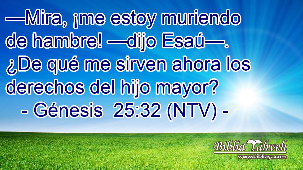 —Mira, ¡me estoy muriendo de hambre! —dijo Esaú—. ¿De qué me sirven ahora los derechos del hijo mayor?