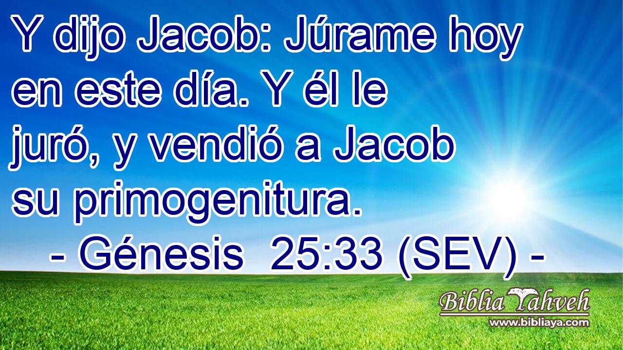 Y dijo Jacob: Júrame hoy en este día. Y él le juró, y vendió a Jacob su primogenitura.