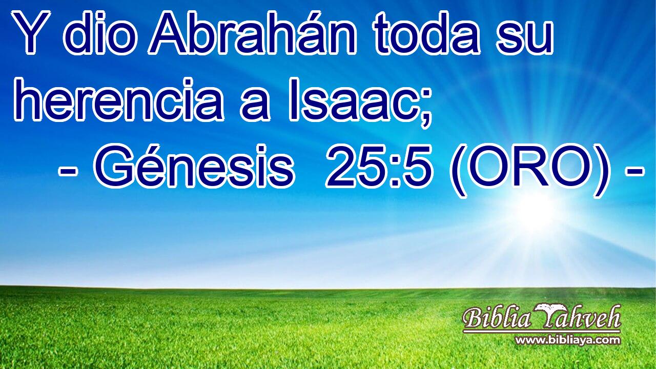  Y dio Abrahán toda su herencia a Isaac; 