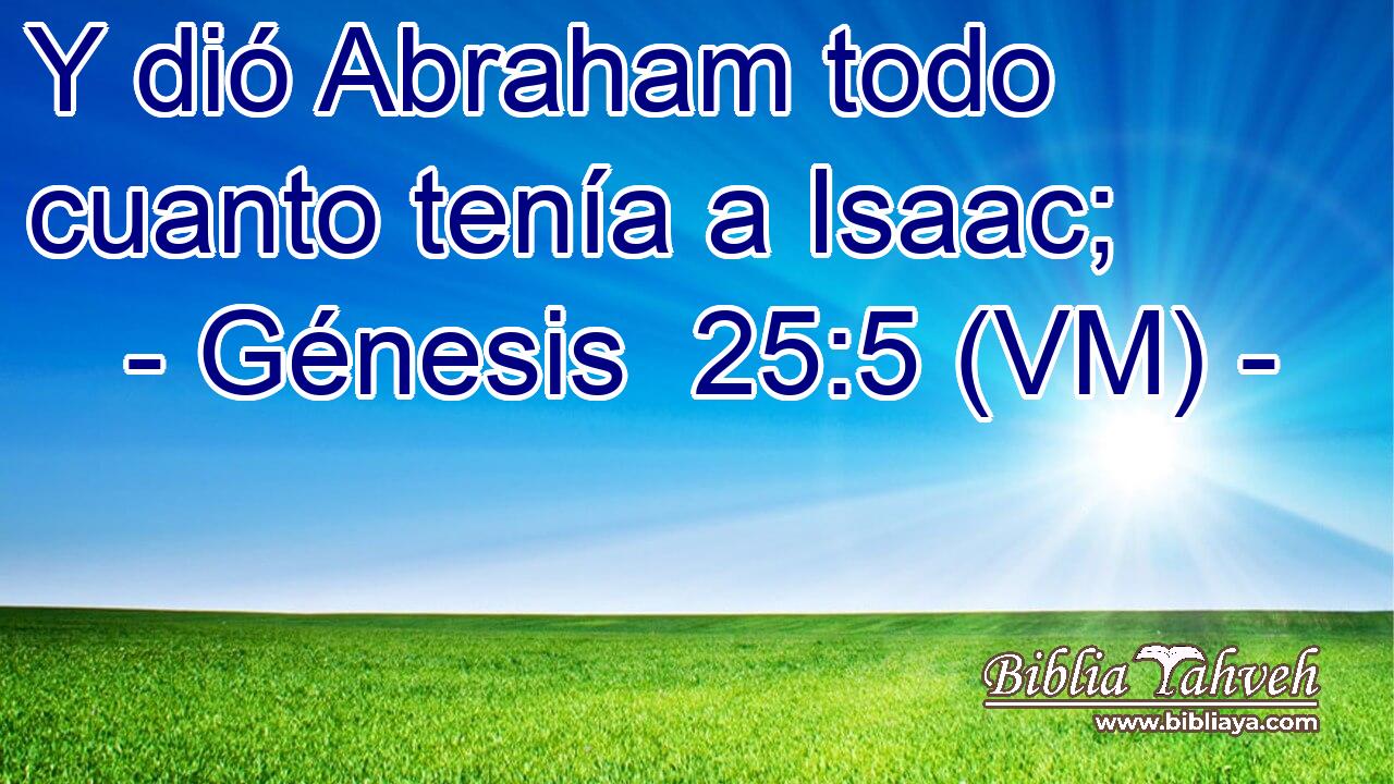  Y dió Abraham todo cuanto tenía a Isaac; 