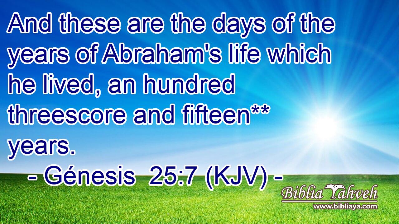 And these are the days of the years of Abraham's life which he lived, an hundred threescore and fifteen** years.