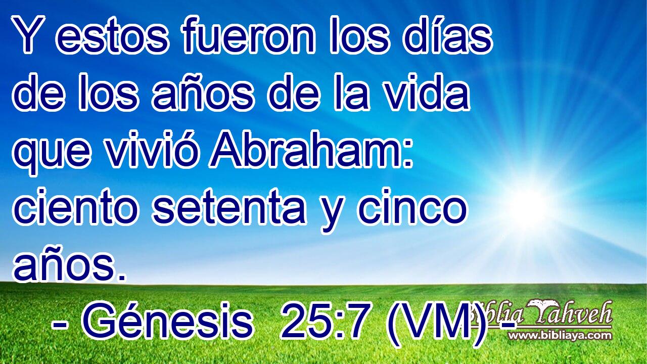  Y estos fueron los días de los años de la vida que vivió Abraham: ciento setenta y cinco años. 