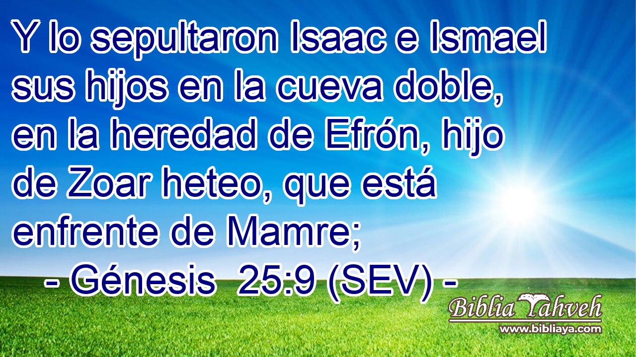 Y lo sepultaron Isaac e Ismael sus hijos en la cueva doble, en la heredad de Efrón, hijo de Zoar heteo, que está enfrente de Mamre;