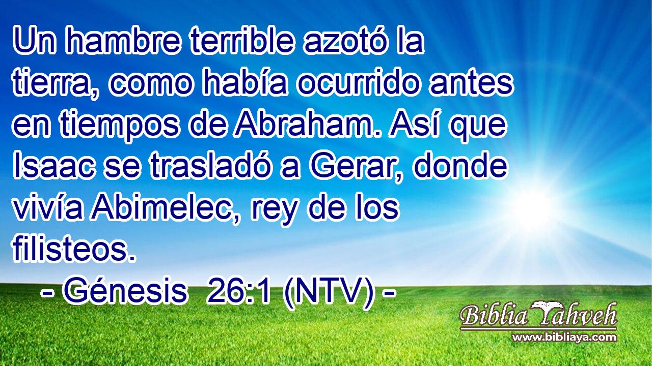 Un hambre terrible azotó la tierra, como había ocurrido antes en tiempos de Abraham. Así que Isaac se trasladó a Gerar, donde vivía Abimelec, rey de los filisteos.