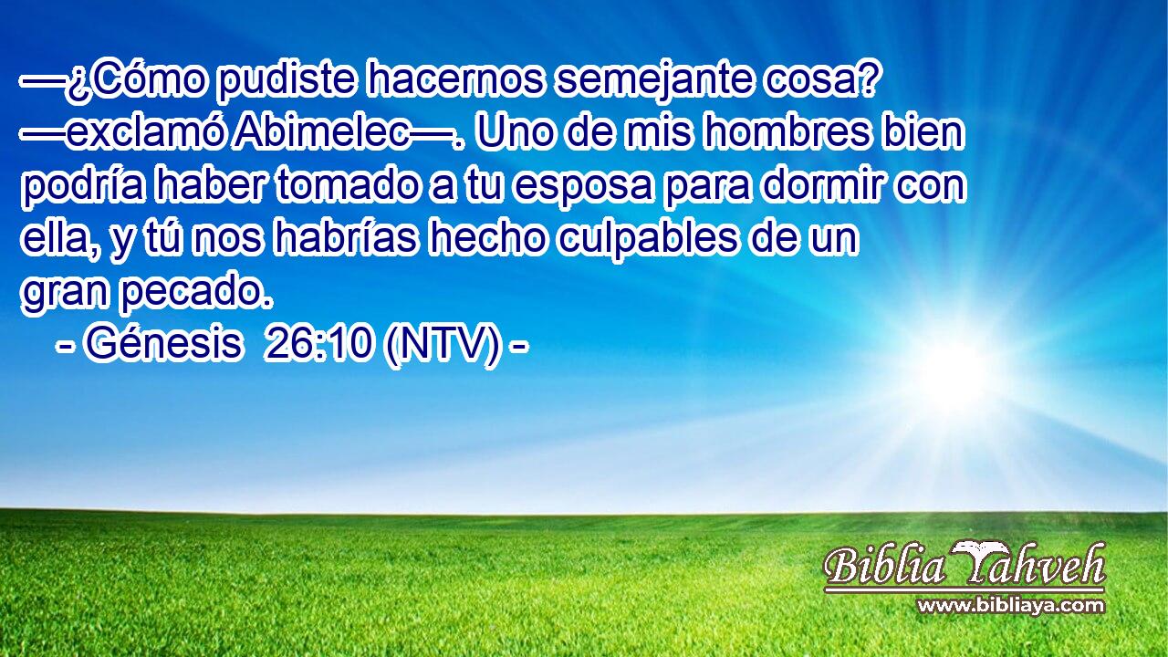 —¿Cómo pudiste hacernos semejante cosa? —exclamó Abimelec—. Uno de mis hombres bien podría haber tomado a tu esposa para dormir con ella, y tú nos habrías hecho culpables de un gran pecado.