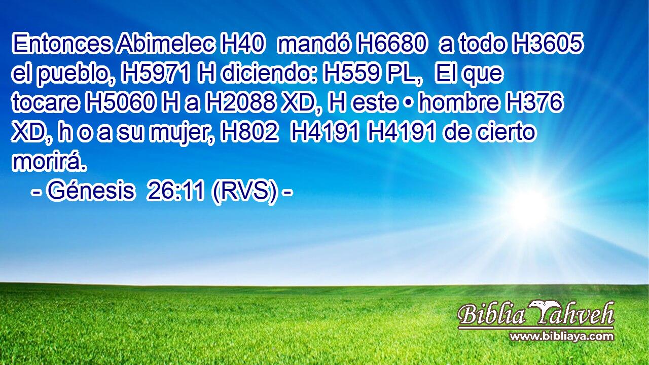 Entonces Abimelec H40  mandó H6680  a todo H3605  el pueblo, H5971 H diciendo: H559 PL,  El que tocare H5060 H a H2088 XD, H este • hombre H376 XD, h o a su mujer, H802  H4191 H4191 de cierto morirá. 