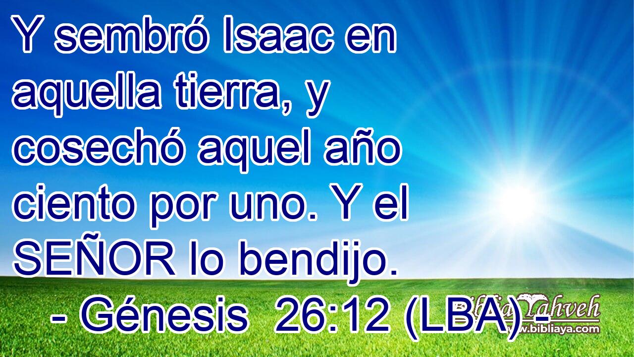 Y sembró Isaac en aquella tierra, y cosechó aquel año ciento por uno. Y el SEÑOR lo bendijo.