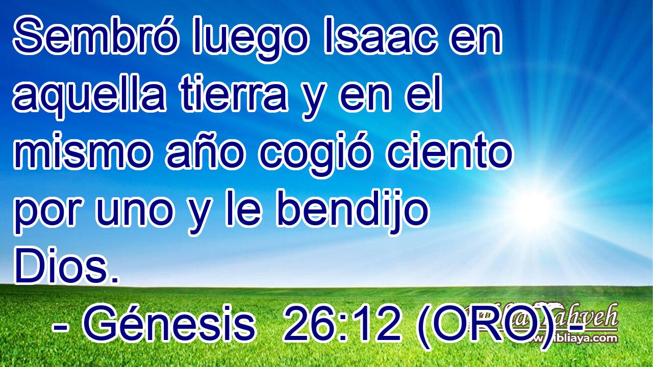  Sembró luego Isaac en aquella tierra y en el mismo año cogió ciento por uno y le bendijo Dios. 