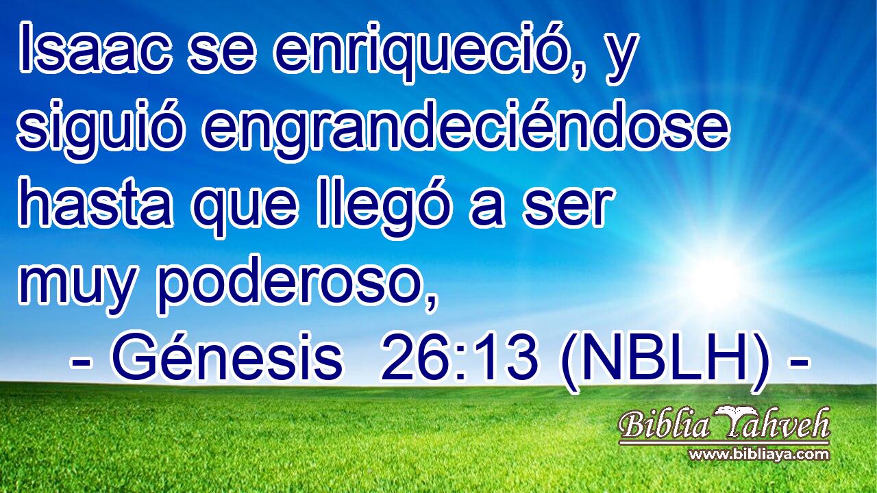  Isaac se enriqueció, y siguió engrandeciéndose hasta que llegó a ser muy poderoso, 