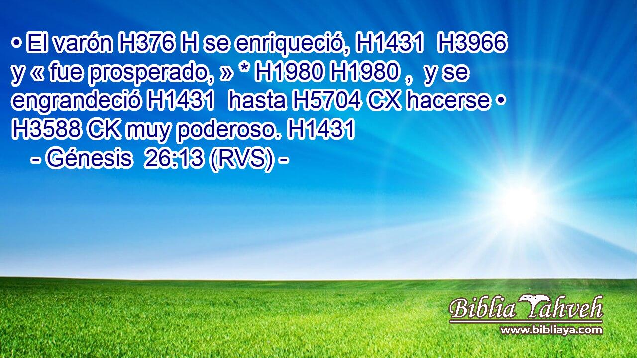 • El varón H376 H se enriqueció, H1431  H3966 y « fue prosperado, » * H1980 H1980 ,  y se engrandeció H1431  hasta H5704 CX hacerse • H3588 CK muy poderoso. H1431  