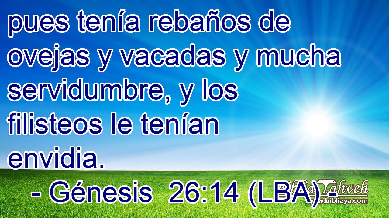 pues tenía rebaños de ovejas y vacadas y mucha servidumbre, y los filisteos le tenían envidia.