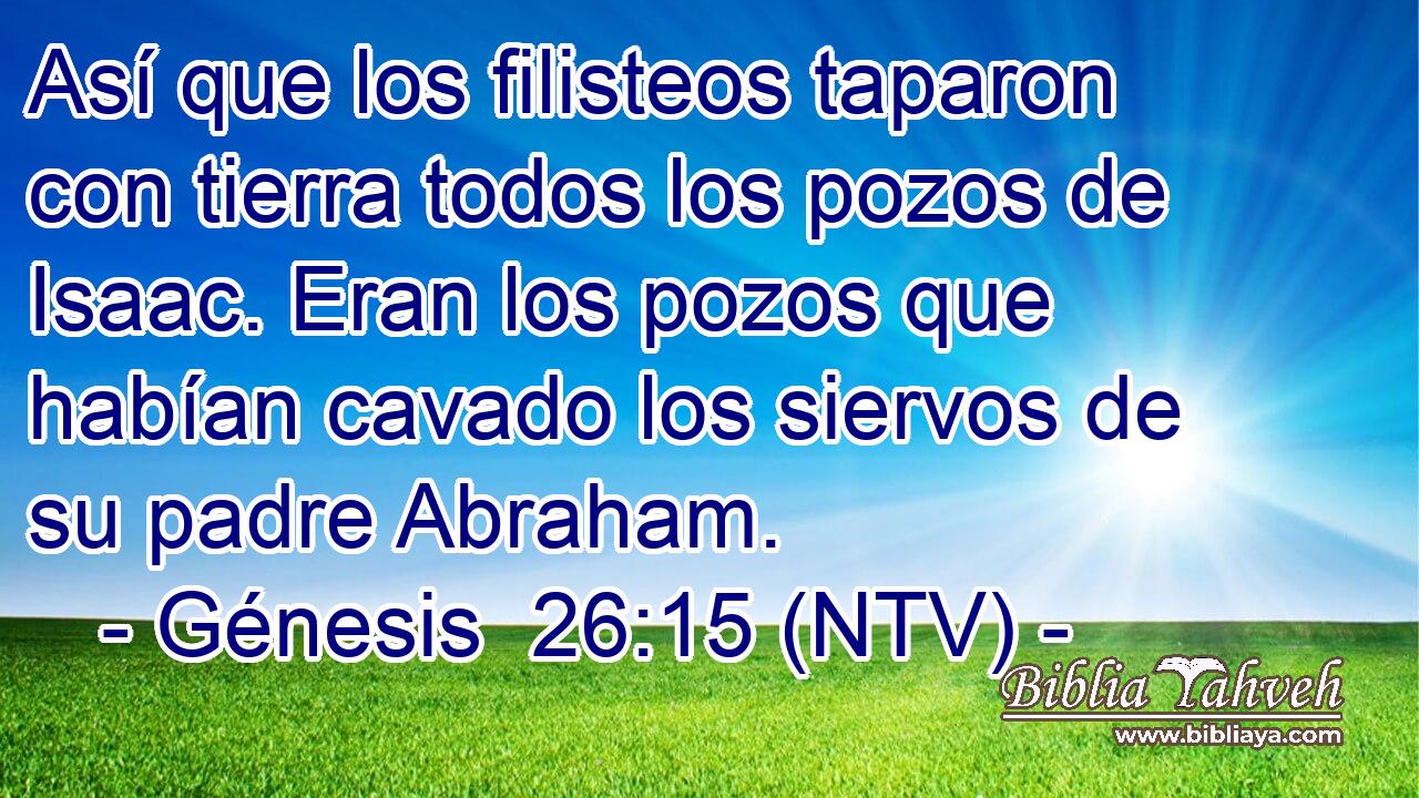 Así que los filisteos taparon con tierra todos los pozos de Isaac. Eran los pozos que habían cavado los siervos de su padre Abraham.
