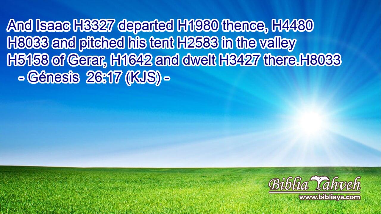 And Isaac H3327 departed H1980 thence, H4480  H8033 and pitched his tent H2583 in the valley H5158 of Gerar, H1642 and dwelt H3427 there.H8033