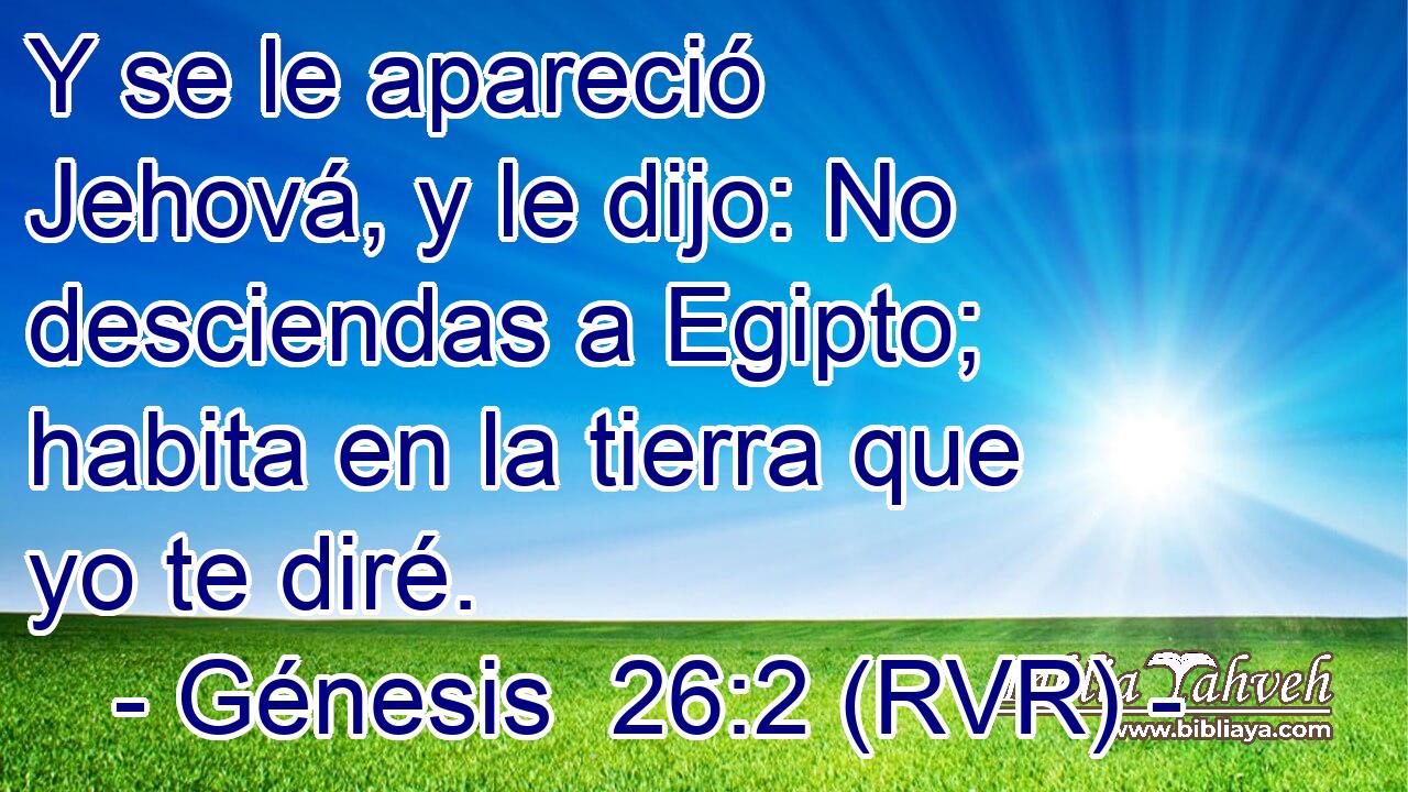 Y se le apareció Jehová, y le dijo: No desciendas a Egipto; habita en la tierra que yo te diré.