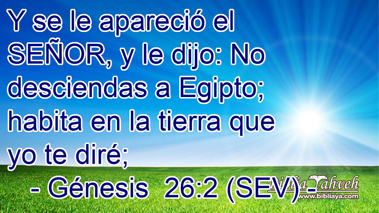 Y se le apareció el SEÑOR, y le dijo: No desciendas a Egipto; habita en la tierra que yo te diré;