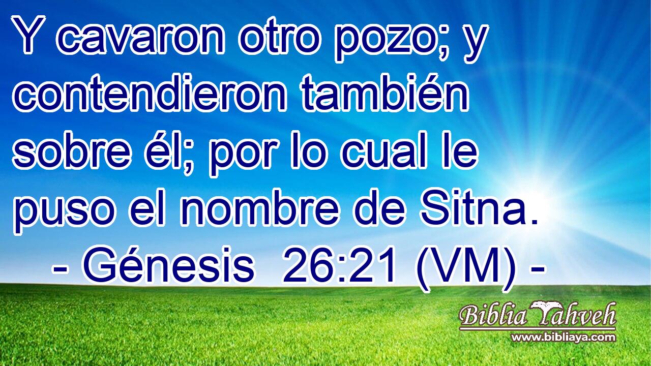  Y cavaron otro pozo; y contendieron también sobre él; por lo cual le puso el nombre de Sitna. 