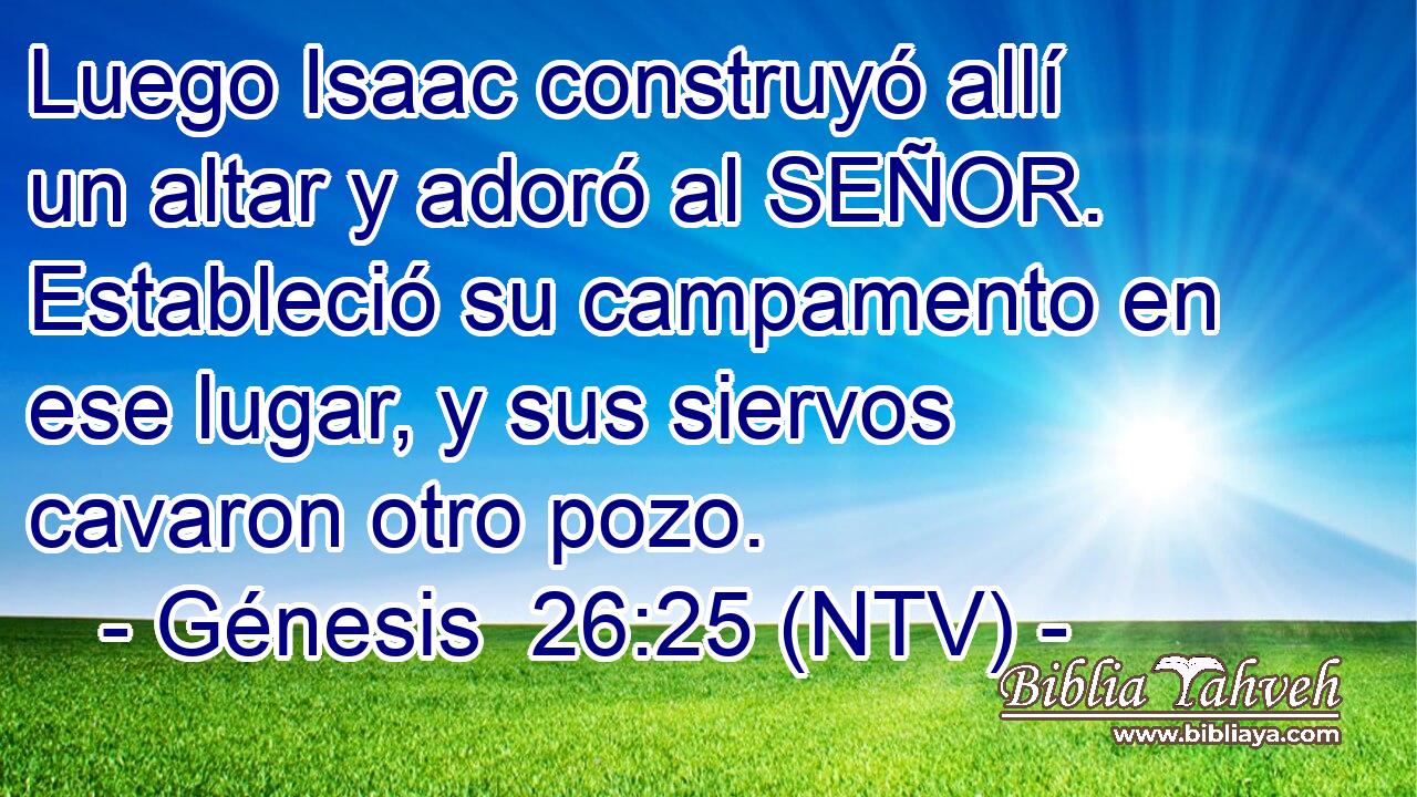 Luego Isaac construyó allí un altar y adoró al SEÑOR. Estableció su campamento en ese lugar, y sus siervos cavaron otro pozo.