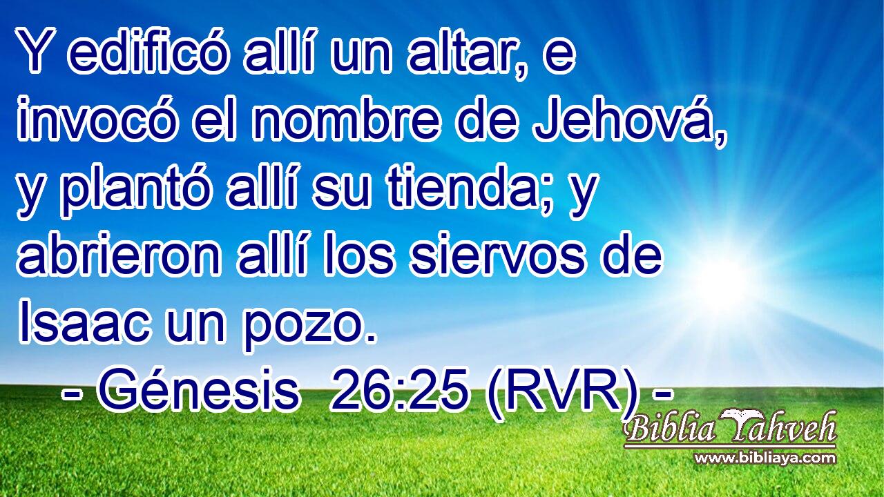 Y edificó allí un altar, e invocó el nombre de Jehová, y plantó allí su tienda; y abrieron allí los siervos de Isaac un pozo.