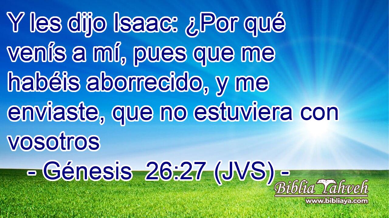 Y les dijo Isaac: ¿Por qué venís a mí, pues que me habéis aborrecido, y me enviaste, que no estuviera con vosotros