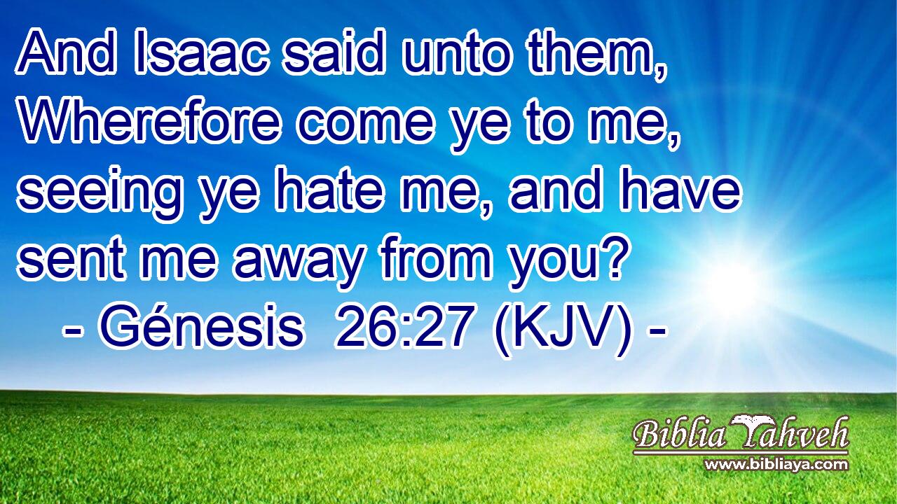 And Isaac said unto them, Wherefore come ye to me, seeing ye hate me, and have sent me away from you?