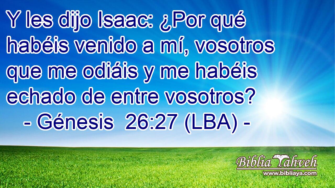 Y les dijo Isaac: ¿Por qué habéis venido a mí, vosotros que me odiáis y me habéis echado de entre vosotros?