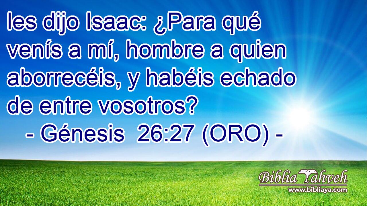  les dijo Isaac: ¿Para qué venís a mí, hombre a quien aborrecéis, y habéis echado de entre vosotros? 