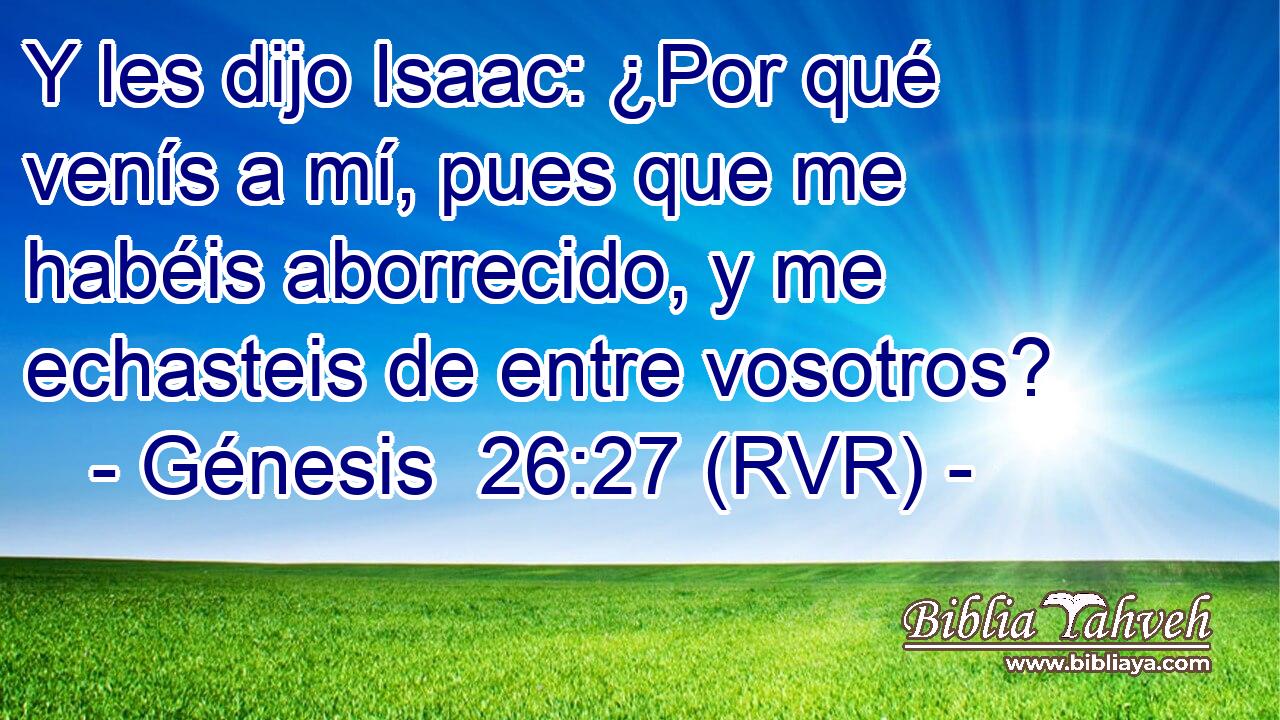 Y les dijo Isaac: ¿Por qué venís a mí, pues que me habéis aborrecido, y me echasteis de entre vosotros?
