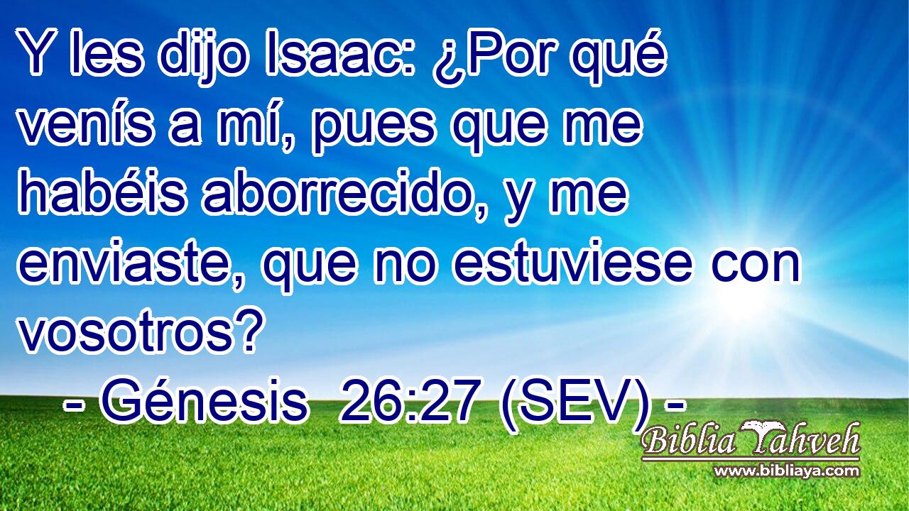 Y les dijo Isaac: ¿Por qué venís a mí, pues que me habéis aborrecido, y me enviaste, que no estuviese con vosotros?