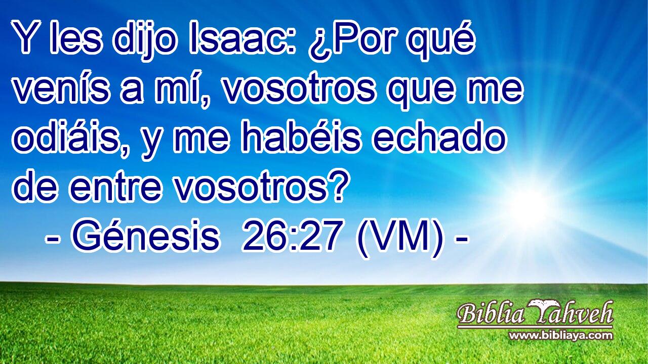  Y les dijo Isaac: ¿Por qué venís a mí, vosotros que me odiáis, y me habéis echado de entre vosotros? 