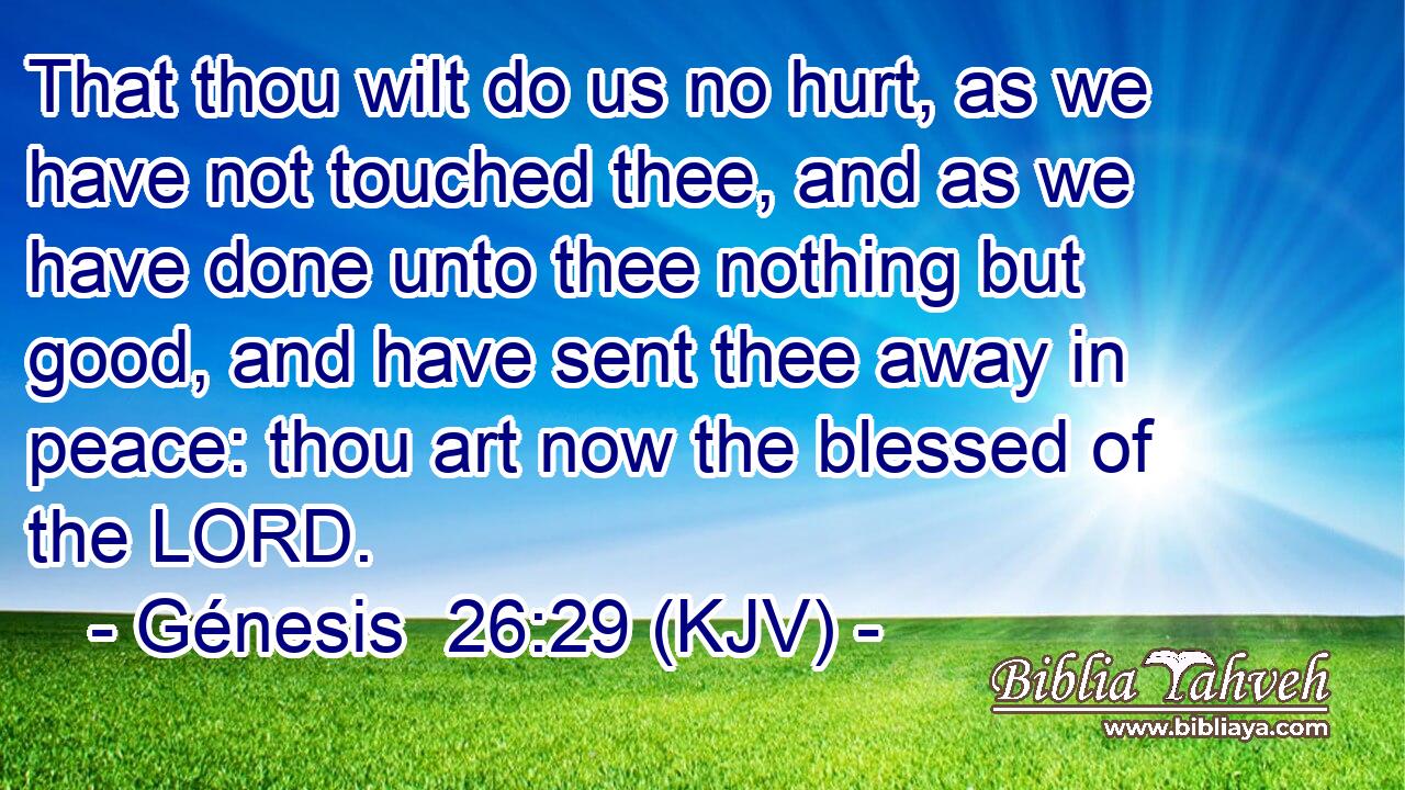 That thou wilt do us no hurt, as we have not touched thee, and as we have done unto thee nothing but good, and have sent thee away in peace: thou art now the blessed of the LORD.