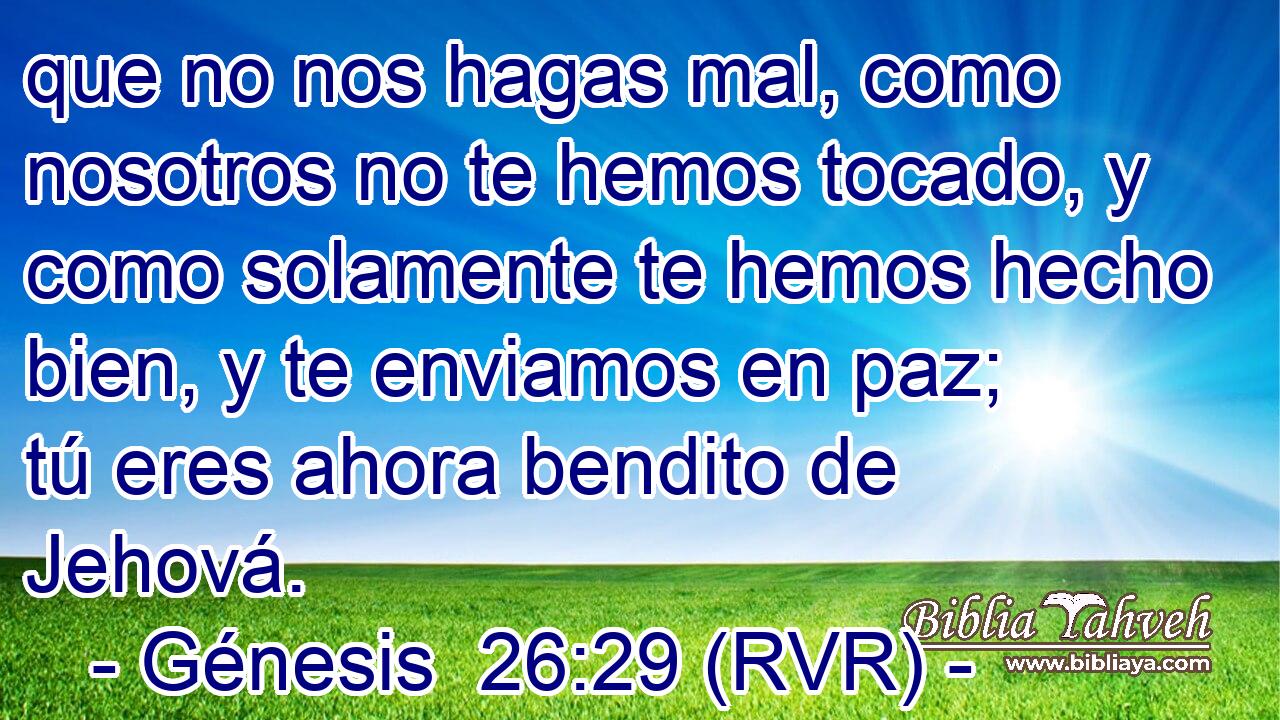 que no nos hagas mal, como nosotros no te hemos tocado, y como solamente te hemos hecho bien, y te enviamos en paz; tú eres ahora bendito de Jehová.